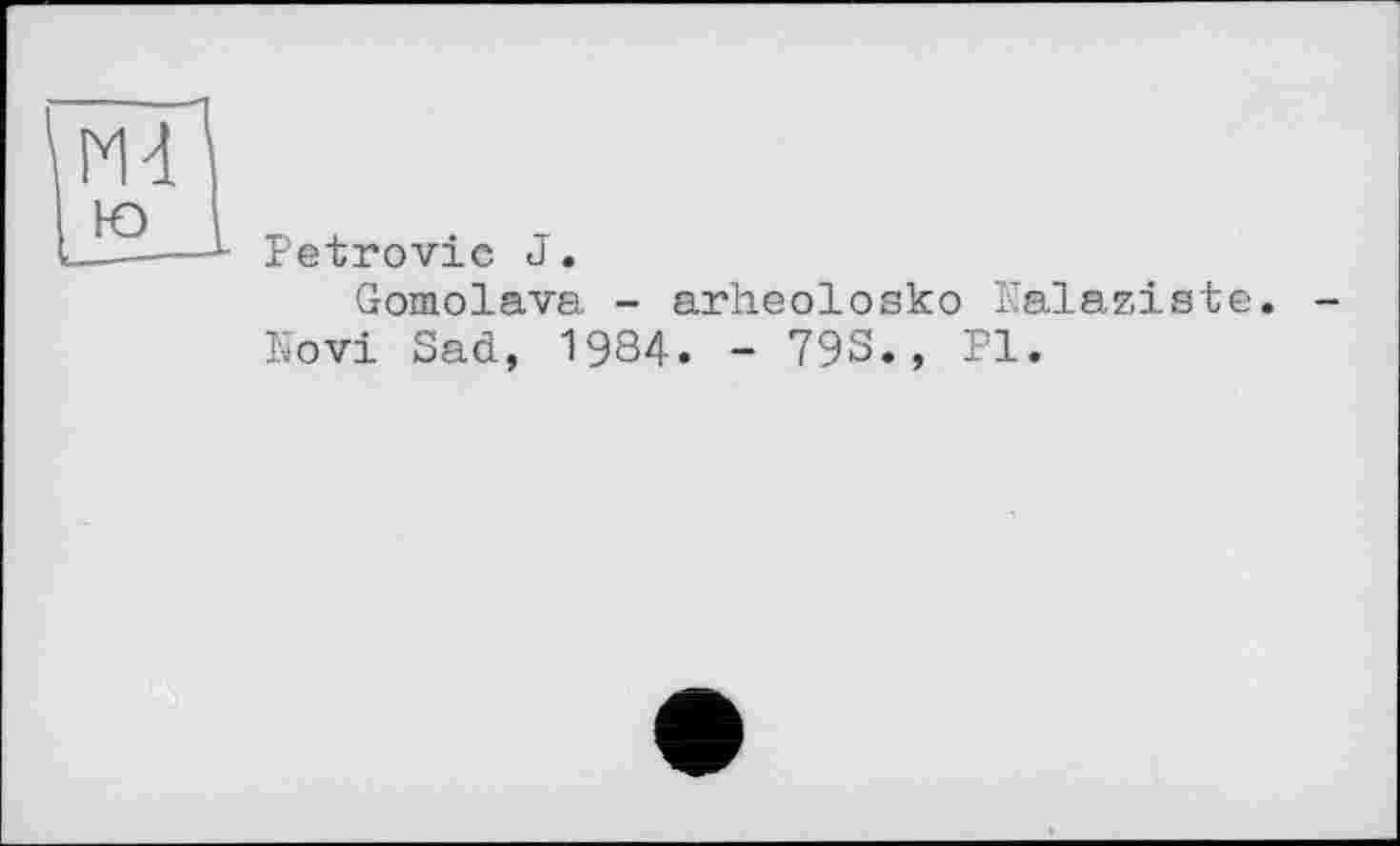 ﻿Petrovic J.
Gomolava - arheolosko Nalaziste.
Novi Sad, 1984. - 793., Pl.